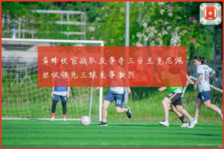 黄蜂收官战队友争夺三分王克尼佩尔仅领先三球竞争激烈