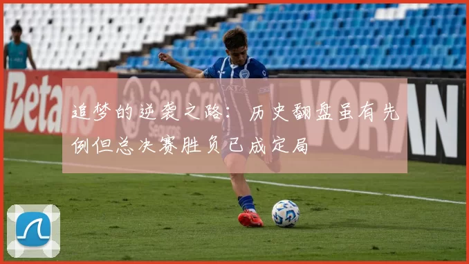 追梦的逆袭之路：历史翻盘虽有先例但总决赛胜负已成定局