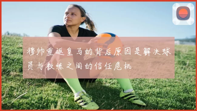 穆帅重返皇马的背后原因是解决球员与教练之间的信任危机