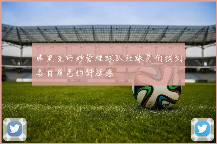 弗里克巧妙管理球队让球员们找到各自角色的舒适感
