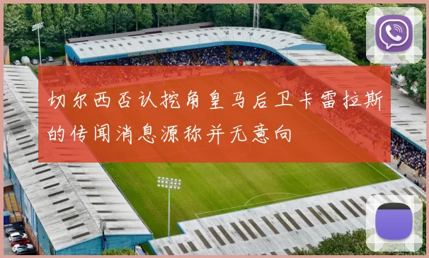切尔西否认挖角皇马后卫卡雷拉斯的传闻消息源称并无意向