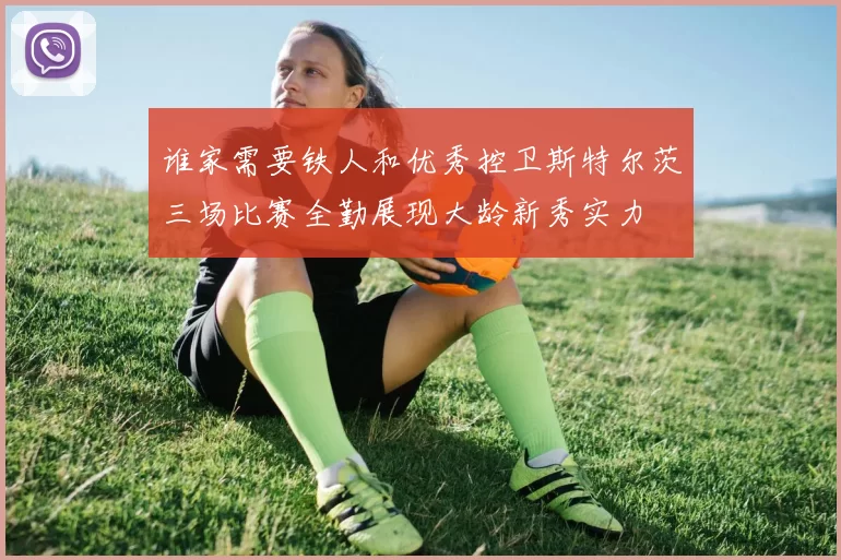 谁家需要铁人和优秀控卫斯特尔茨三场比赛全勤展现大龄新秀实力