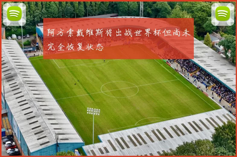 阿方索戴维斯将出战世界杯但尚未完全恢复状态