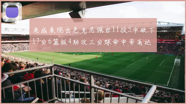 老成表现出色克尼佩尔11投5中砍下17分6篮板4助攻三分球命中率高达44