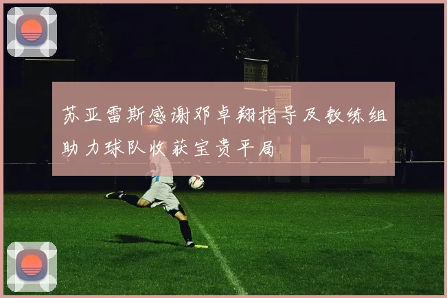 苏亚雷斯感谢邓卓翔指导及教练组助力球队收获宝贵平局
