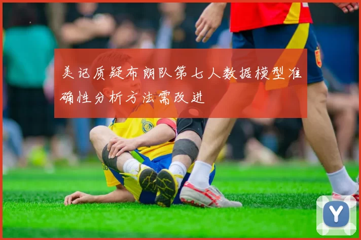 美记质疑布朗队第七人数据模型准确性分析方法需改进