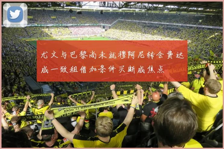 尤文与巴黎尚未就穆阿尼转会费达成一致租借加条件买断成焦点