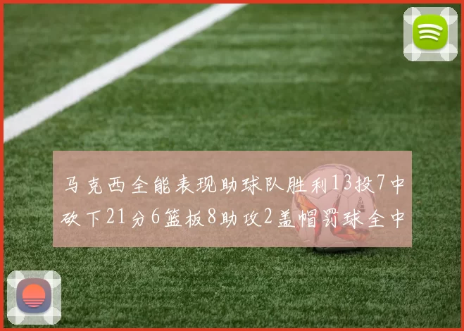 马克西全能表现助球队胜利13投7中砍下21分6篮板8助攻2盖帽罚球全中正负值14