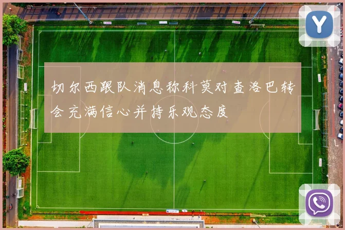 切尔西跟队消息称科莫对查洛巴转会充满信心并持乐观态度
